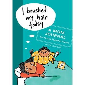 I Brushed My Hair Today: A Mom Journal for Mostly Together Moms -- Karen Johnson